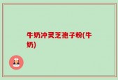 牛奶冲灵芝孢子粉(牛奶)