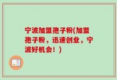 宁波加盟孢子粉(加盟孢子粉，迅速创业，宁波好机会！)
