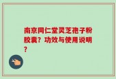 南京同仁堂灵芝孢子粉胶囊？功效与使用说明？