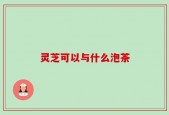 灵芝可以与什么泡茶