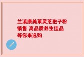 兰溪康美莱灵芝孢子粉销售 高品质养生佳品等你来选购