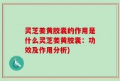 灵芝姜黄胶囊的作用是什么灵芝姜黄胶囊：功效及作用分析)