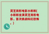 灵芝异形电影小彬彬(小彬彬主演灵芝异形电影，首次挑战科幻恐怖。)