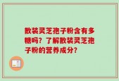 散装灵芝孢子粉含有多糖吗？了解散装灵芝孢子粉的营养成分？