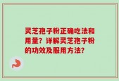 灵芝孢子粉正确吃法和用量？详解灵芝孢子粉的功效及服用方法？
