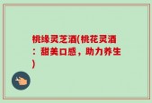 桃缘灵芝酒(桃花灵酒：甜美口感，助力养生)