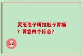 灵芝孢子粉拉肚子胃痛？胃癌四个标志？