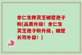 余仁生牌灵芝破壁孢子粉(品质升级！余仁生灵芝孢子粉升级，破壁长效补益！)