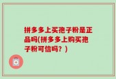 拼多多上买孢子粉是正品吗(拼多多上购买孢子粉可信吗？)