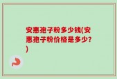 安惠孢子粉多少钱(安惠孢子粉价格是多少？)