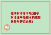 孢子粉冷冻干燥(孢子粉冷冻干燥技术的应用前景与研究进展)