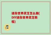 迷你世界灵芝怎么做(DIY迷你世界灵芝教程)