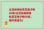 众芝林有机灵芝孢子粉60克(众芝林独特有机灵芝孢子粉60克，提升免疫力)