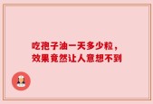 吃孢子油一天多少粒，效果竟然让人意想不到