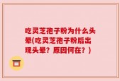 吃灵芝孢子粉为什么头晕(吃灵芝孢子粉后出现头晕？原因何在？)