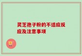 灵芝孢子粉的不适应反应及注意事项