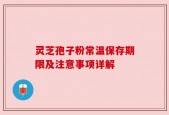 灵芝孢子粉常温保存期限及注意事项详解
