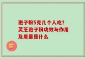 孢子粉5克几个人吃？灵芝孢子粉功效与作用及用量是什么
