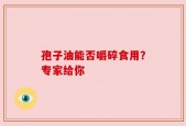 孢子油能否嚼碎食用？专家给你