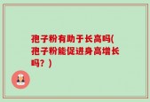 孢子粉有助于长高吗(孢子粉能促进身高增长吗？)