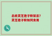 总统灵芝孢子粉禁忌？灵芝孢子粉如何食用