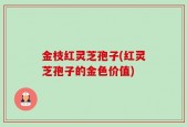 金枝红灵芝孢子(红灵芝孢子的金色价值)
