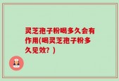 灵芝孢子粉喝多久会有作用(喝灵芝孢子粉多久见效？)
