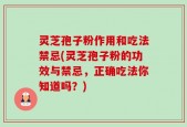 灵芝孢子粉作用和吃法禁忌(灵芝孢子粉的功效与禁忌，正确吃法你知道吗？)