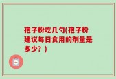 孢子粉吃几勺(孢子粉建议每日食用的剂量是多少？)