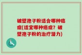 破壁孢子粉适合哪种癌症(适宜哪种癌症？破壁孢子粉的治疗潜力)