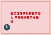 壁灵芝孢子粉胶囊价格大 不同规格售价全知道