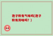 孢子粉有气味吗(孢子粉有异味吗？)
