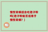 慢性肾病适合吃孢子粉吗(孢子粉能否适用于慢性肾病？)