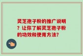 灵芝孢子粉的推广说明？让你了解灵芝孢子粉的功效和使用方法？