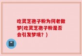 吃灵芝孢子粉为何老做梦(吃灵芝孢子粉是否会引发梦境？)
