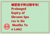 破壁孢子粉过期半年(Prolonged Expiry of Shroom Spores Is Six Months Too Late)