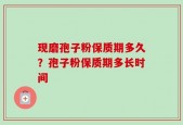 现磨孢子粉保质期多久？孢子粉保质期多长时间