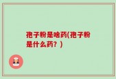 孢子粉是啥药(孢子粉是什么药？)