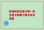 好用的灵芝孢子粉？灵芝孢子粉哪个牌子好又实惠
