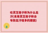 吃灵芝孢子粉为什么出汗(食用灵芝孢子粉会导致出汗增多的原因)