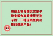 安徽金寨乔康灵芝孢子粉安徽金寨乔康灵芝孢子粉：一种促销免费试用的健康产品)