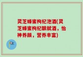 灵芝蜂蜜枸杞泡酒(灵芝蜂蜜枸杞酿就酒，怡神养颜，营养丰富)