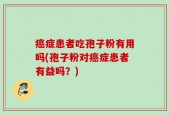 癌症患者吃孢子粉有用吗(孢子粉对癌症患者有益吗？)