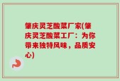 肇庆灵芝酸菜厂家(肇庆灵芝酸菜工厂：为你带来独特风味，品质安心)