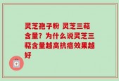 灵芝孢子粉 灵芝三萜含量？为什么说灵芝三萜含量越高抗癌效果越好