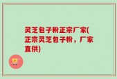 灵芝包子粉正宗厂家(正宗灵芝包子粉，厂家直供)