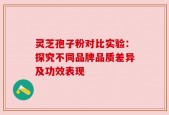 灵芝孢子粉对比实验：探究不同品牌品质差异及功效表现