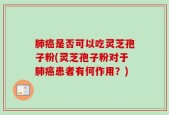 肺癌是否可以吃灵芝孢子粉(灵芝孢子粉对于肺癌患者有何作用？)