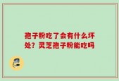 孢子粉吃了会有什么坏处？灵芝孢子粉能吃吗
