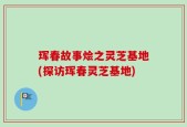 珲春故事烩之灵芝基地(探访珲春灵芝基地)